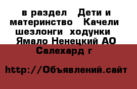  в раздел : Дети и материнство » Качели, шезлонги, ходунки . Ямало-Ненецкий АО,Салехард г.